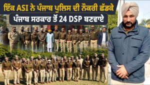 ਇੱਕ ASI ਨੇ ਪੰਜਾਬ ਪੁਲਿਸ ਦੀ ਨੌਕਰੀ ਛੱਡਕੇ ਪੰਜਾਬ ਸਰਕਾਰ ਤੋਂ 24 DSP ਬਣਵਾਏ