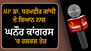 MP ਡਾ. ਧਰਮਵੀਰ ਗਾਂਧੀ ਦੇ ਬਿਆਨ ਨਾਲ ਘਨੌਰ ਕਾਂਗਰਸ ‘ਚ ਹਲਚਲ ਤੇਜ਼