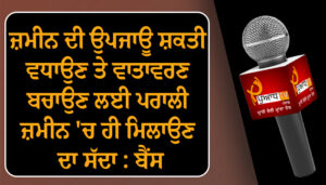 ਜ਼ਮੀਨ ਦੀ ਉਪਜਾਊ ਸ਼ਕਤੀ ਵਧਾਉਣ ਤੇ ਵਾਤਾਵਰਣ ਬਚਾਉਣ ਲਈ ਪਰਾਲੀ ਜ਼ਮੀਨ ‘ਚ ਹੀ ਮਿਲਾਉਣ ਕਿਸਾਨ : ਬੈਂਸ